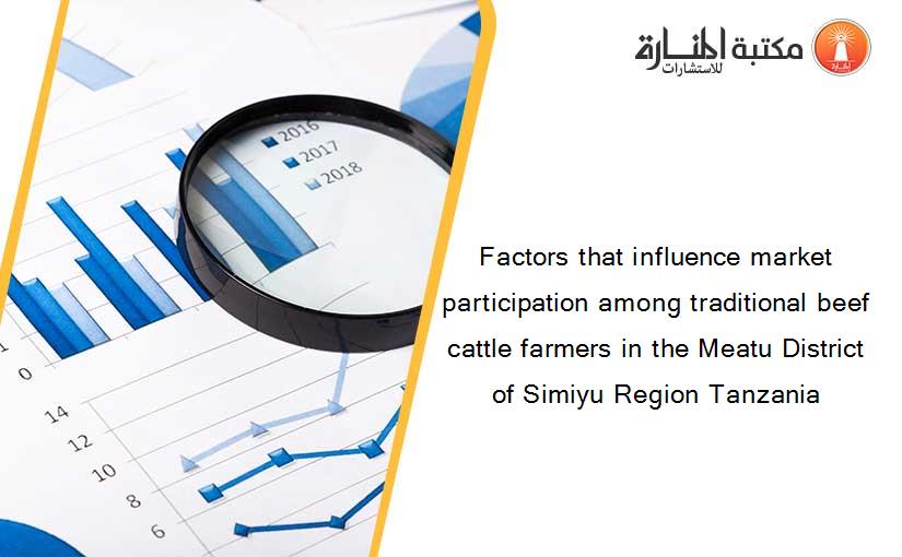 Factors that influence market participation among traditional beef cattle farmers in the Meatu District of Simiyu Region Tanzania