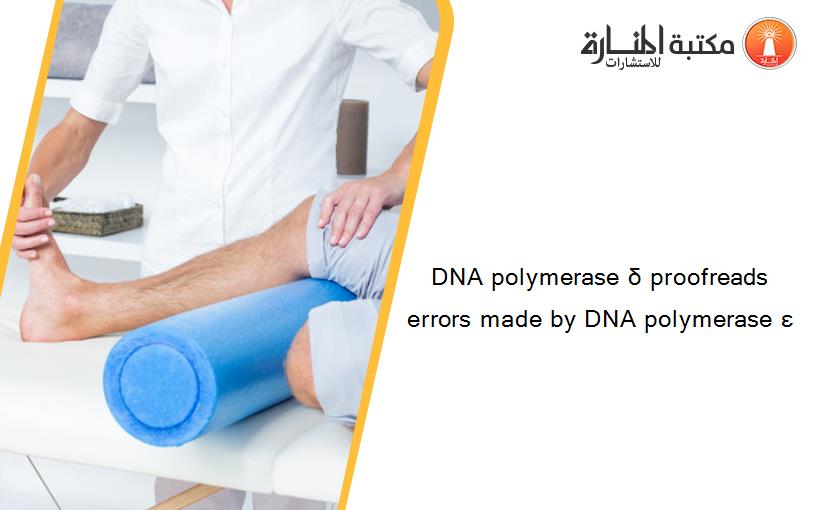 DNA polymerase δ proofreads errors made by DNA polymerase ε