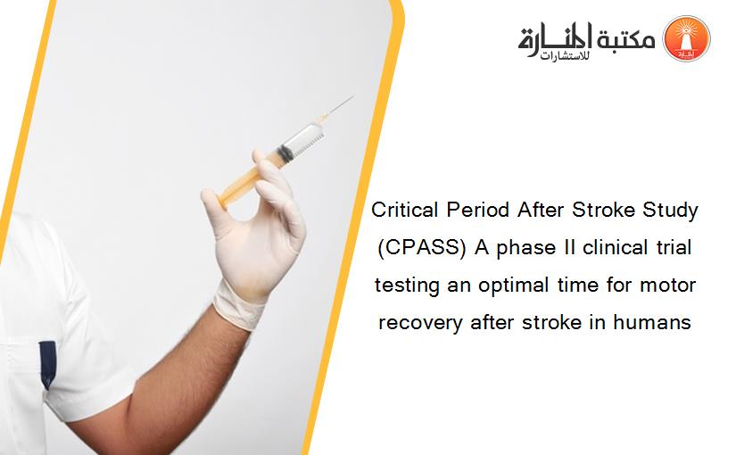 Critical Period After Stroke Study (CPASS) A phase II clinical trial testing an optimal time for motor recovery after stroke in humans