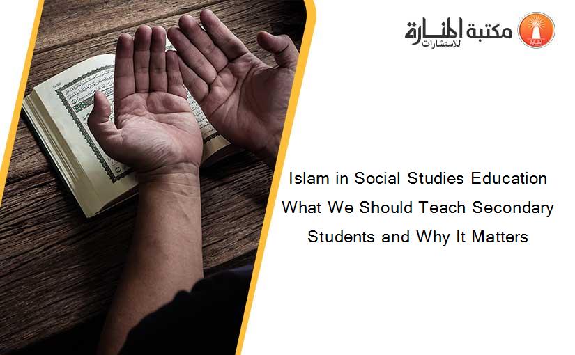 Islam in Social Studies Education What We Should Teach Secondary Students and Why It Matters