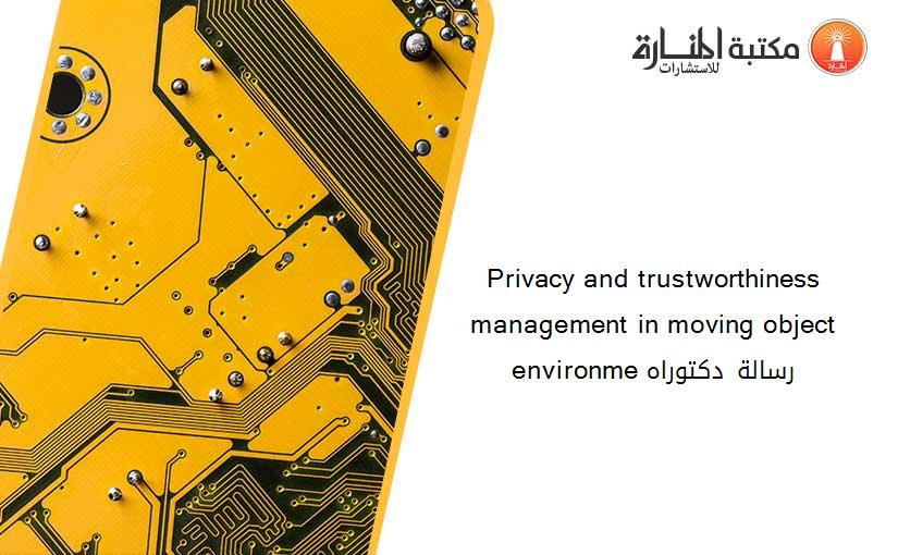 Privacy and trustworthiness management in moving object environme رسالة دكتوراه