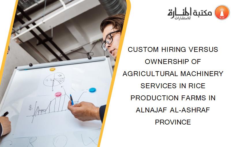 CUSTOM HIRING VERSUS OWNERSHIP OF AGRICULTURAL MACHINERY SERVICES IN RICE PRODUCTION FARMS IN ALNAJAF AL-ASHRAF PROVINCE