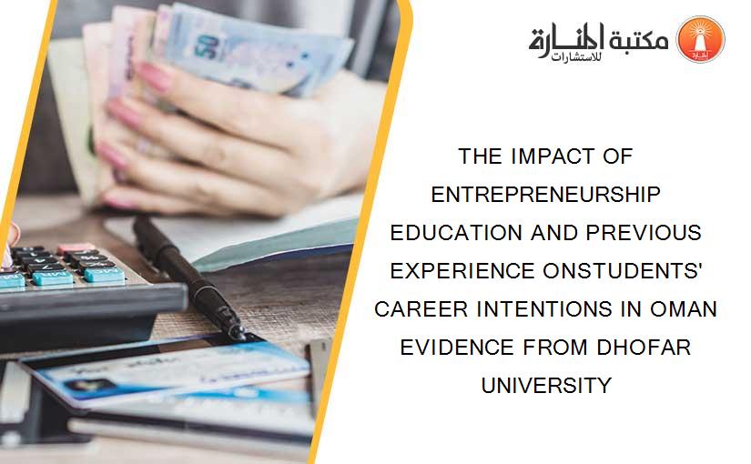 THE IMPACT OF ENTREPRENEURSHIP EDUCATION AND PREVIOUS EXPERIENCE ONSTUDENTS' CAREER INTENTIONS IN OMAN EVIDENCE FROM DHOFAR UNIVERSITY