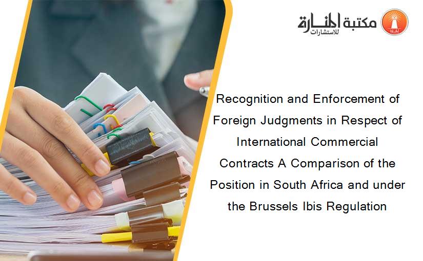 Recognition and Enforcement of Foreign Judgments in Respect of International Commercial Contracts A Comparison of the Position in South Africa and under the Brussels Ibis Regulation