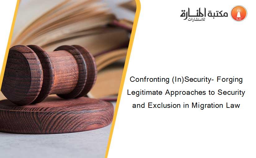 Confronting (In)Security- Forging Legitimate Approaches to Security and Exclusion in Migration Law