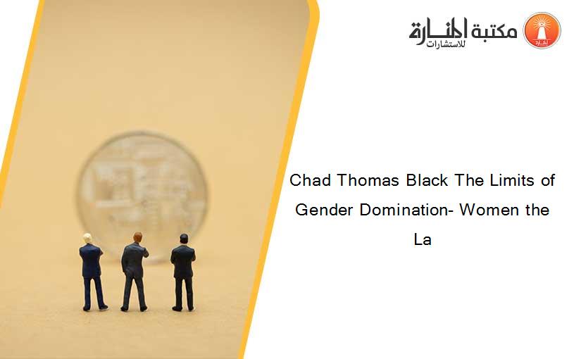 Chad Thomas Black The Limits of Gender Domination- Women the La