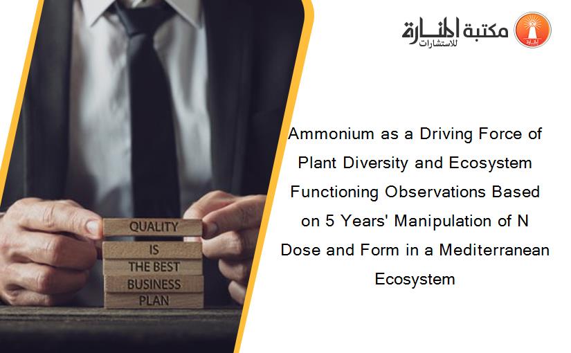 Ammonium as a Driving Force of Plant Diversity and Ecosystem Functioning Observations Based on 5 Years' Manipulation of N Dose and Form in a Mediterranean Ecosystem