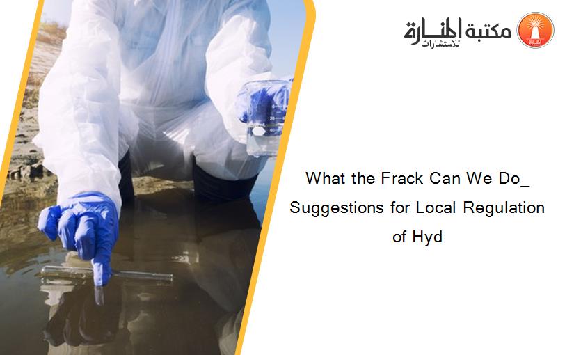 What the Frack Can We Do_ Suggestions for Local Regulation of Hyd
