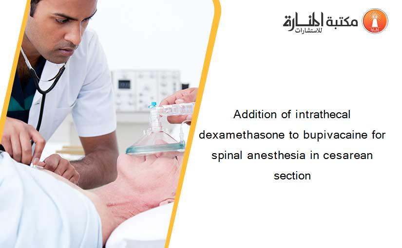 Addition of intrathecal dexamethasone to bupivacaine for spinal anesthesia in cesarean section