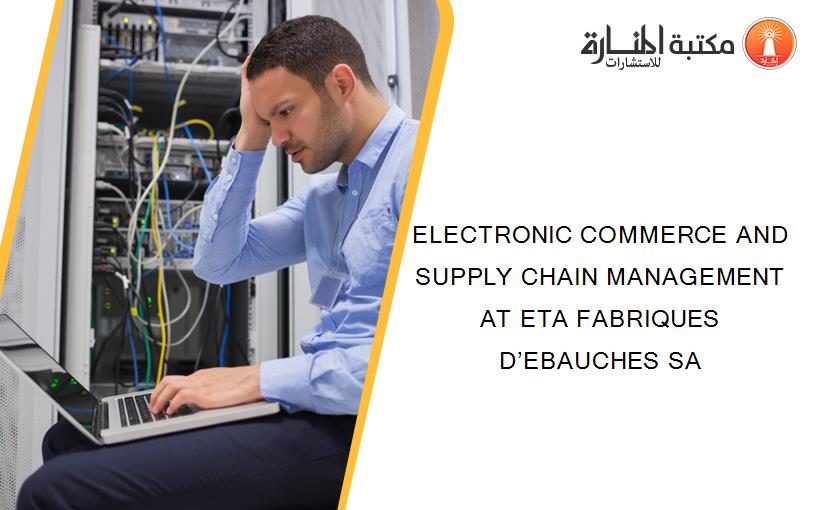 ELECTRONIC COMMERCE AND SUPPLY CHAIN MANAGEMENT AT ETA FABRIQUES D’EBAUCHES SA