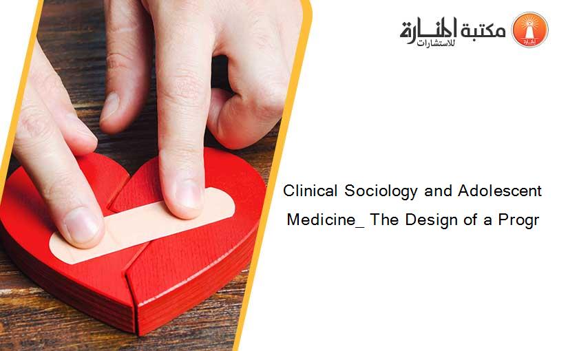 Clinical Sociology and Adolescent Medicine_ The Design of a Progr