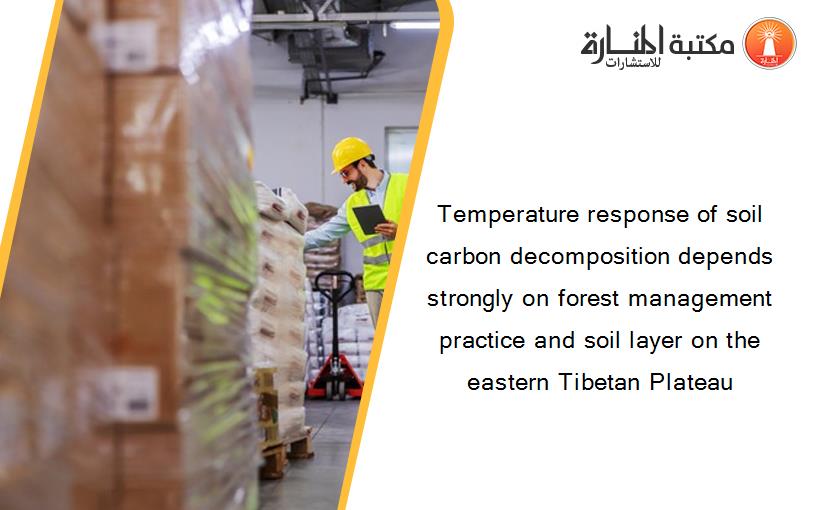 Temperature response of soil carbon decomposition depends strongly on forest management practice and soil layer on the eastern Tibetan Plateau