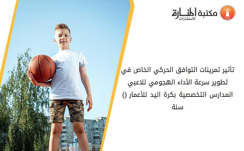 تأثير تمرينات التوافق الحركي الخاص في تطوير سرعة الأداء الهجومي للاعبي المدارس التخصصية بكرة اليد للأعمار (10-12) سنة.