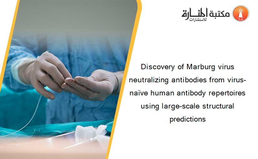 Discovery of Marburg virus neutralizing antibodies from virus-naïve human antibody repertoires using large-scale structural predictions