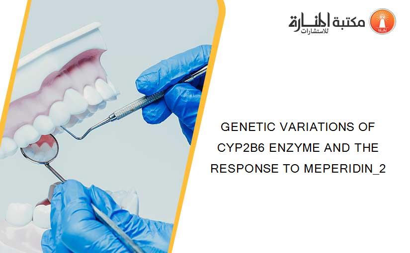 GENETIC VARIATIONS OF CYP2B6 ENZYME AND THE RESPONSE TO MEPERIDIN_2