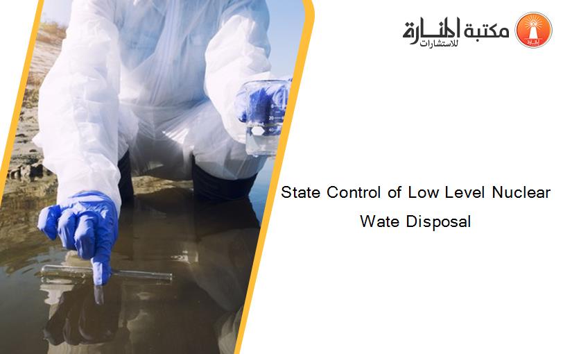 State Control of Low Level Nuclear Wate Disposal