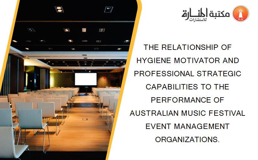 THE RELATIONSHIP OF HYGIENE MOTIVATOR AND PROFESSIONAL STRATEGIC CAPABILITIES TO THE PERFORMANCE OF AUSTRALIAN MUSIC FESTIVAL EVENT MANAGEMENT ORGANIZATIONS.