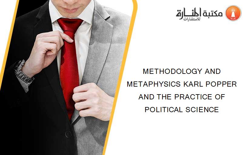 METHODOLOGY AND METAPHYSICS KARL POPPER AND THE PRACTICE OF POLITICAL SCIENCE