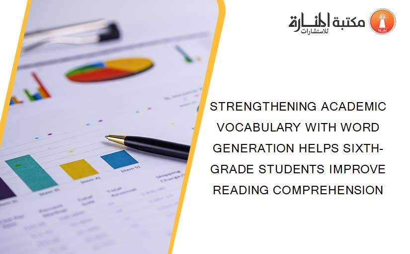 STRENGTHENING ACADEMIC VOCABULARY WITH WORD GENERATION HELPS SIXTH-GRADE STUDENTS IMPROVE READING COMPREHENSION