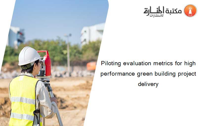 Piloting evaluation metrics for high performance green building project delivery