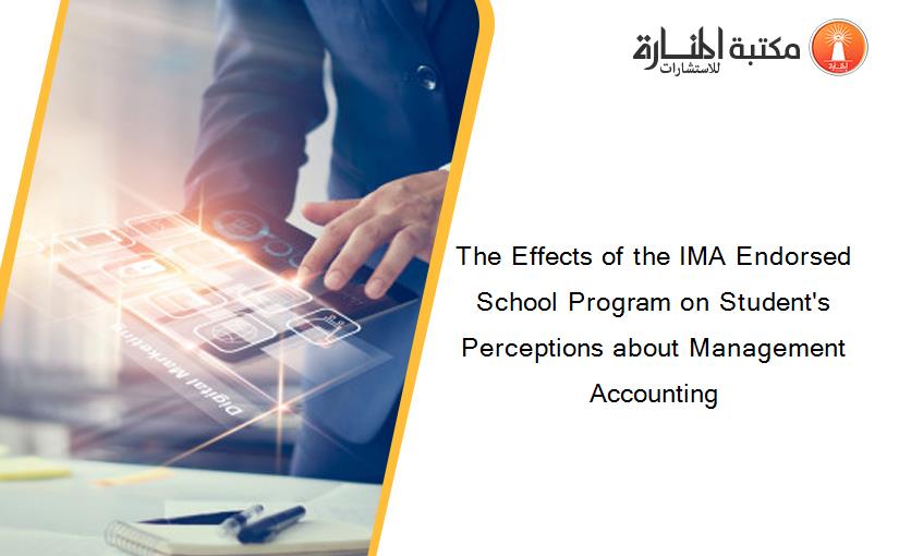 The Effects of the IMA Endorsed School Program on Student's Perceptions about Management Accounting