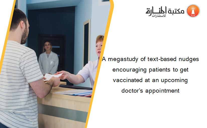 A megastudy of text-based nudges encouraging patients to get vaccinated at an upcoming doctor’s appointment