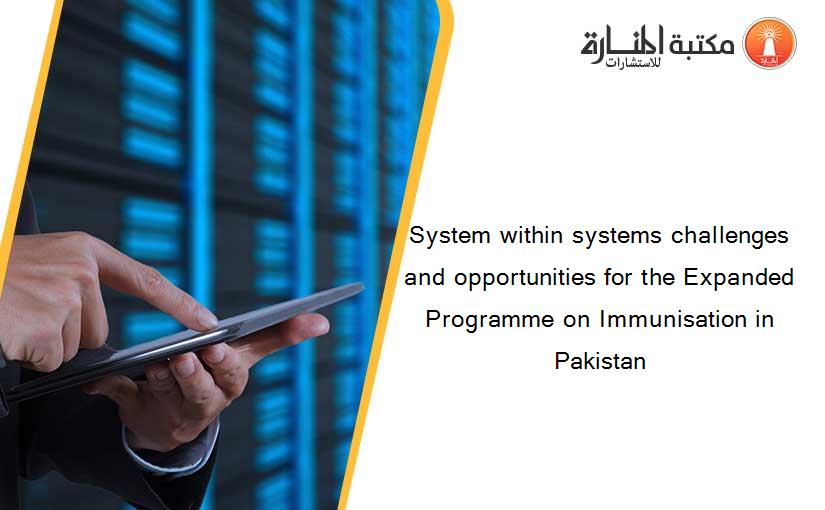 System within systems challenges and opportunities for the Expanded Programme on Immunisation in Pakistan