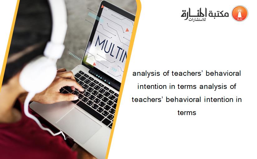 analysis of teachers’ behavioral intention in terms analysis of teachers’ behavioral intention in terms