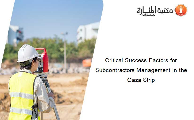 Critical Success Factors for Subcontractors Management in the Gaza Strip