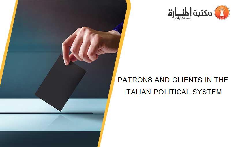 PATRONS AND CLIENTS IN THE ITALIAN POLITICAL SYSTEM