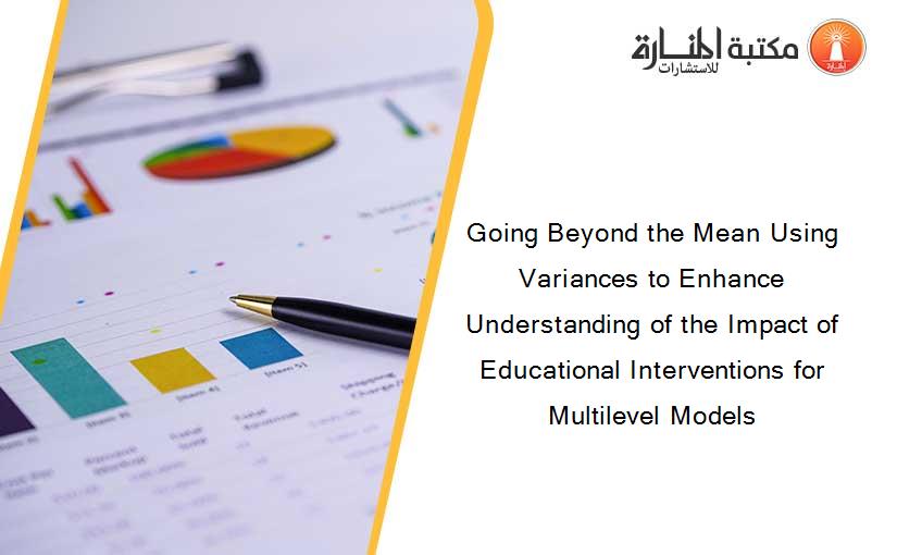 Going Beyond the Mean Using Variances to Enhance Understanding of the Impact of Educational Interventions for Multilevel Models