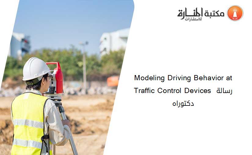 Modeling Driving Behavior at Traffic Control Devices رسالة دكتوراه