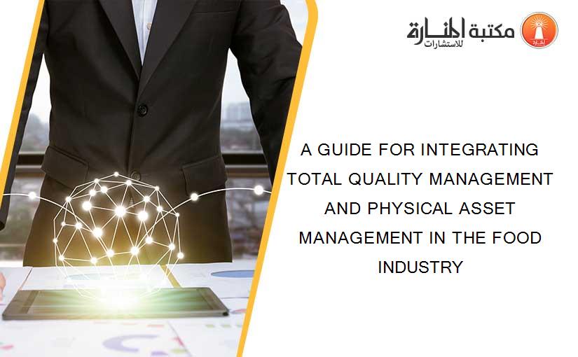 A GUIDE FOR INTEGRATING TOTAL QUALITY MANAGEMENT AND PHYSICAL ASSET MANAGEMENT IN THE FOOD INDUSTRY