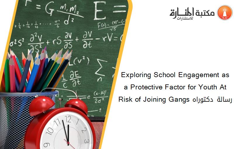 Exploring School Engagement as a Protective Factor for Youth At Risk of Joining Gangs رسالة دكتوراه