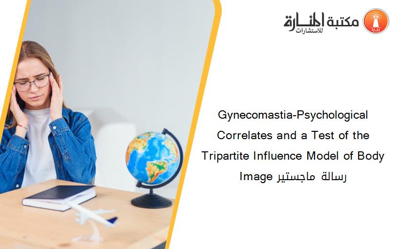 Gynecomastia-Psychological Correlates and a Test of the Tripartite Influence Model of Body Image رسالة ماجستير