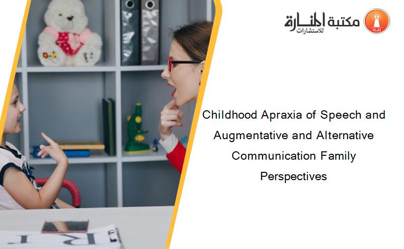 Childhood Apraxia of Speech and Augmentative and Alternative Communication Family Perspectives