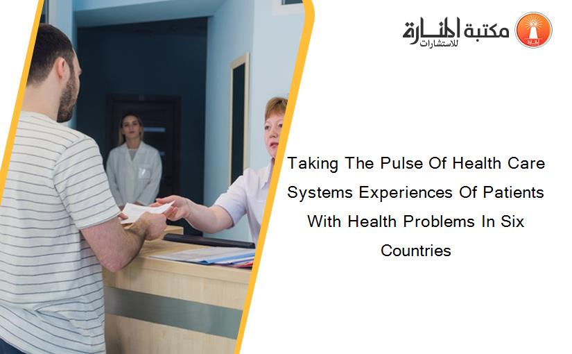 Taking The Pulse Of Health Care Systems Experiences Of Patients With Health Problems In Six Countries