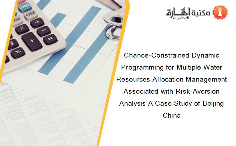 Chance-Constrained Dynamic Programming for Multiple Water Resources Allocation Management Associated with Risk-Aversion Analysis A Case Study of Beijing China