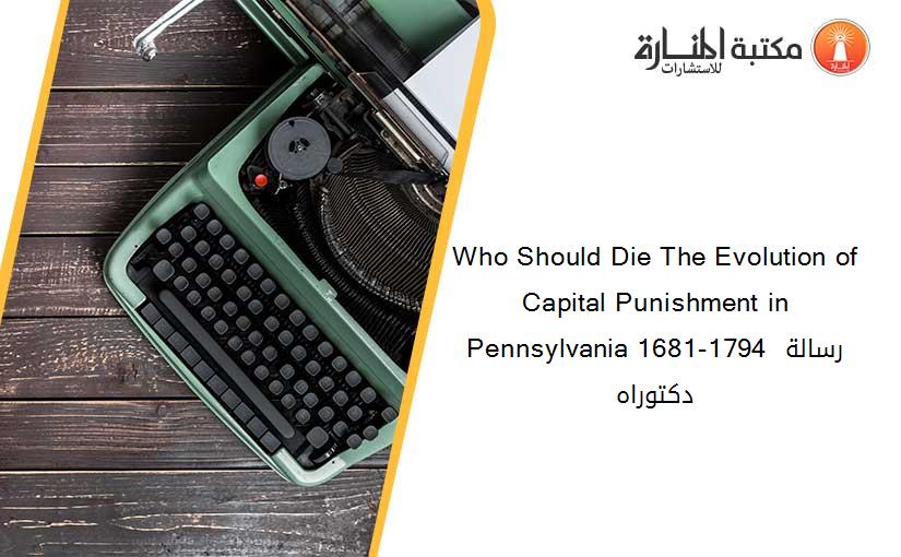 Who Should Die The Evolution of Capital Punishment in Pennsylvania 1681-1794 رسالة دكتوراه