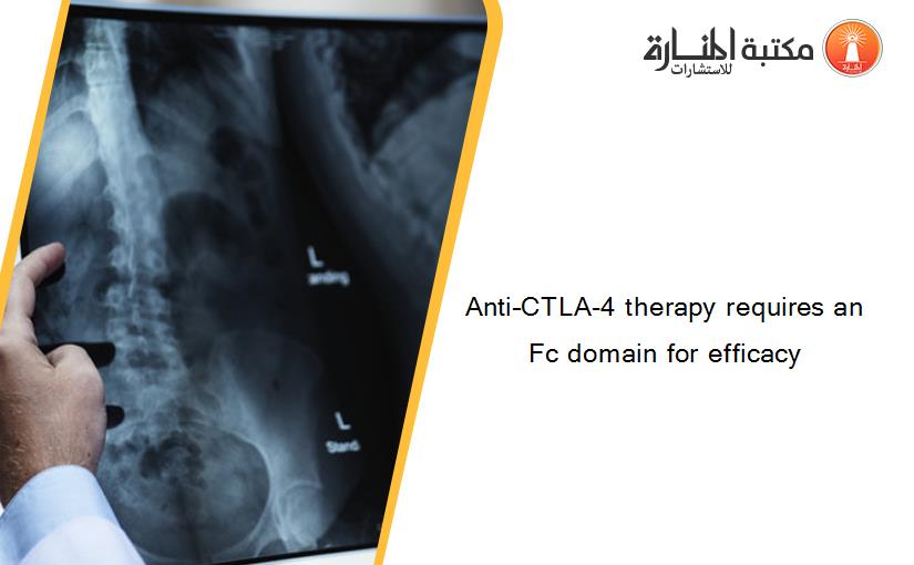 Anti–CTLA-4 therapy requires an Fc domain for efficacy