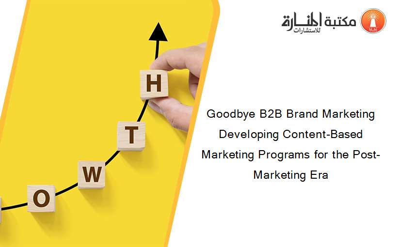 Goodbye B2B Brand Marketing Developing Content-Based Marketing Programs for the Post-Marketing Era