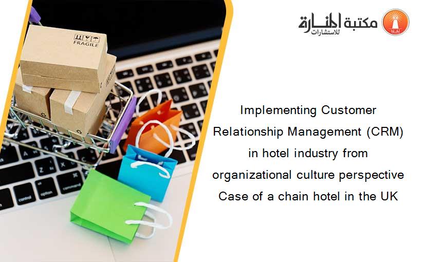 Implementing Customer Relationship Management (CRM) in hotel industry from organizational culture perspective Case of a chain hotel in the UK