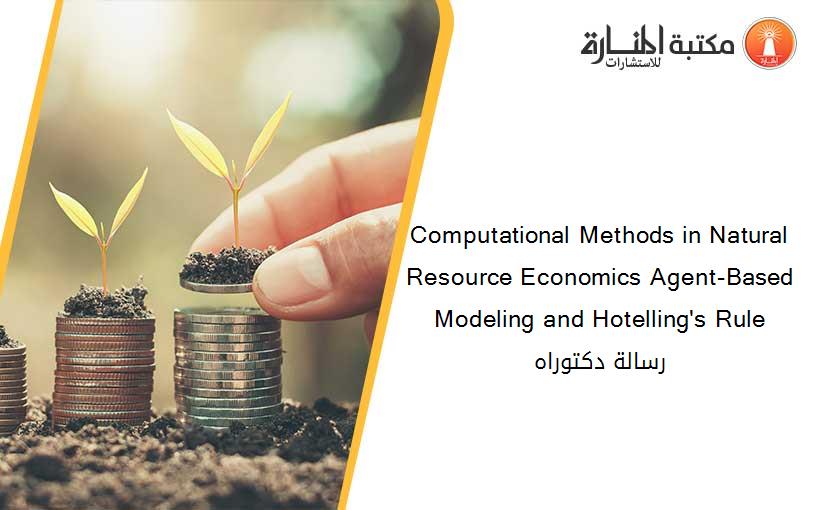 Computational Methods in Natural Resource Economics Agent-Based Modeling and Hotelling's Rule رسالة دكتوراه