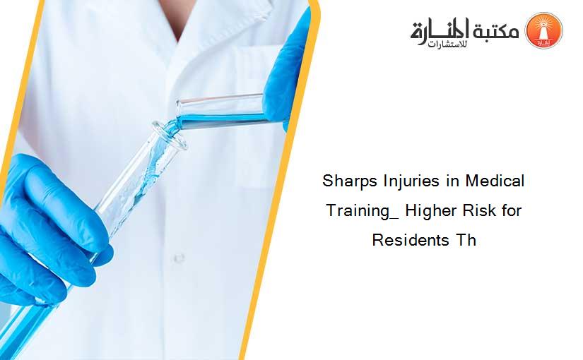 Sharps Injuries in Medical Training_ Higher Risk for Residents Th
