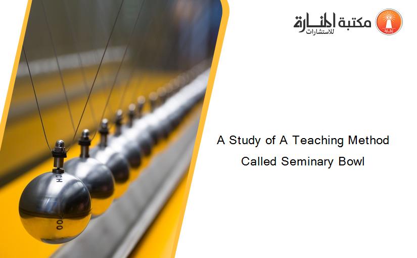 A Study of A Teaching Method Called Seminary Bowl