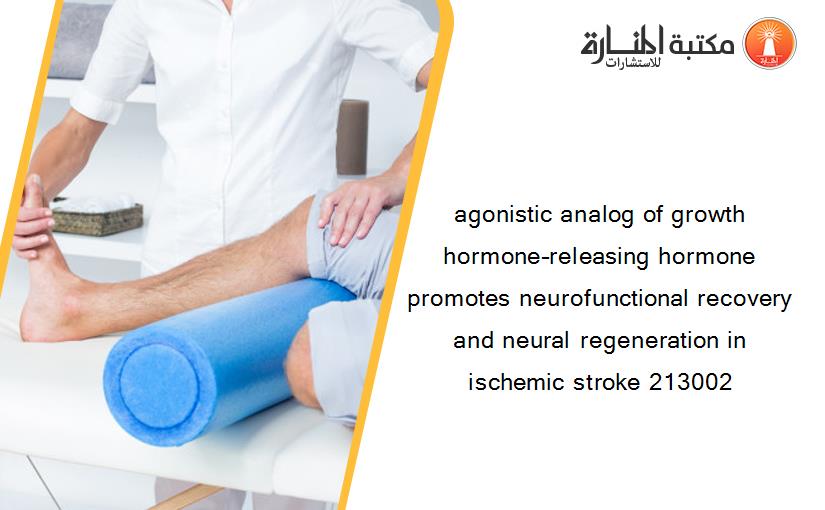 agonistic analog of growth hormone–releasing hormone promotes neurofunctional recovery and neural regeneration in ischemic stroke 213002