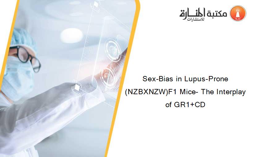 Sex-Bias in Lupus-Prone (NZBXNZW)F1 Mice- The Interplay of GR1+CD