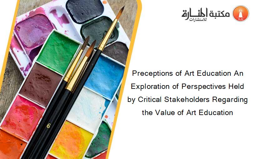 Preceptions of Art Education An Exploration of Perspectives Held by Critical Stakeholders Regarding the Value of Art Education