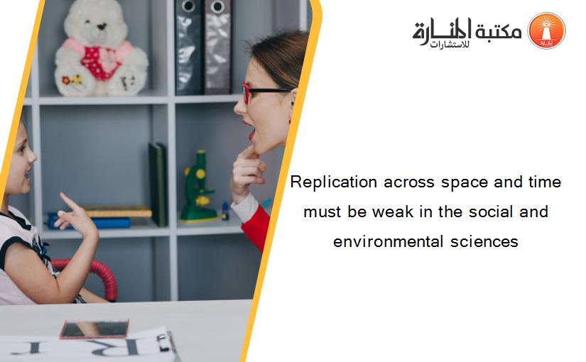 Replication across space and time must be weak in the social and environmental sciences
