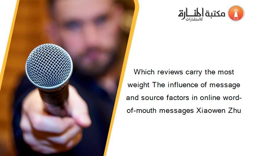 Which reviews carry the most weight The influence of message and source factors in online word-of-mouth messages Xiaowen Zhu